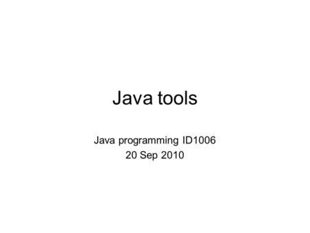 Java tools Java programming ID1006 20 Sep 2010. javac – Java compiler Java source code files: *.java Java byte code files: *.class Java resource archives: