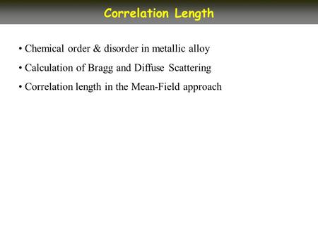 Chemical order & disorder in metallic alloy Calculation of Bragg and Diffuse Scattering Correlation length in the Mean-Field approach Correlation Length.