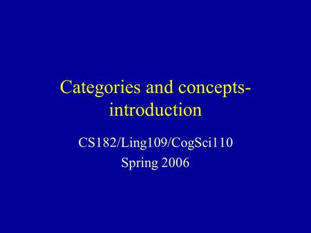 Categories and concepts- introduction CS182/Ling109/CogSci110 Spring 2006.