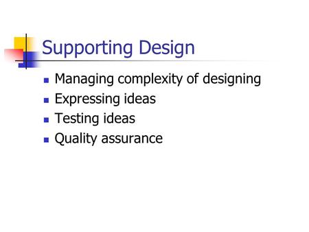 Supporting Design Managing complexity of designing Expressing ideas Testing ideas Quality assurance.