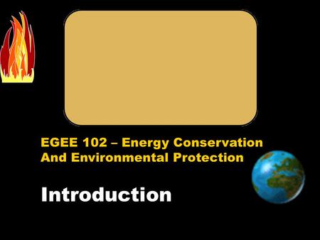 EGEE 102 – Energy Conservation And Environmental Protection Introduction.