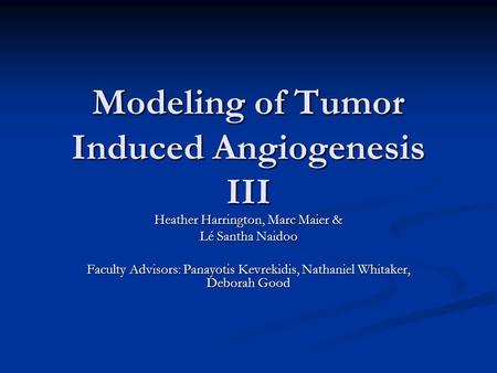 Modeling of Tumor Induced Angiogenesis III Heather Harrington, Marc Maier & Lé Santha Naidoo Faculty Advisors: Panayotis Kevrekidis, Nathaniel Whitaker,