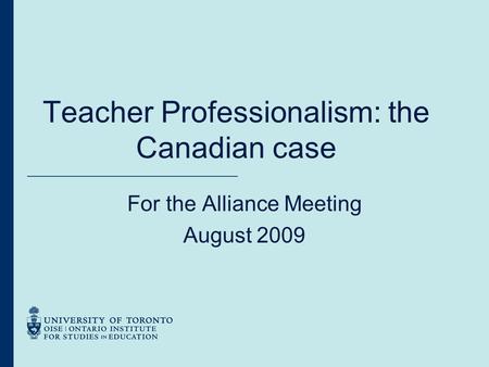 Teacher Professionalism: the Canadian case For the Alliance Meeting August 2009.