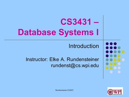 Rundensteiner-CS34311 CS3431 – Database Systems I Introduction Instructor: Elke A. Rundensteiner