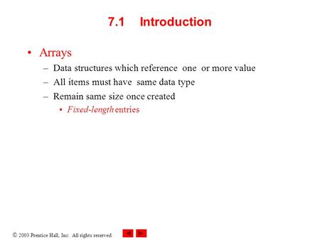  2003 Prentice Hall, Inc. All rights reserved. 7.1 Introduction Arrays –Data structures which reference one or more value –All items must have same data.