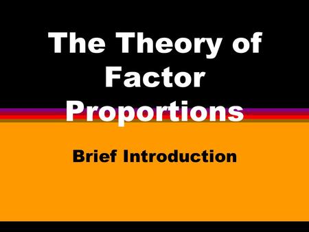 The Theory of Factor Proportions Brief Introduction.