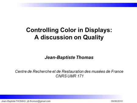 Controlling Color in Displays: A discussion on Quality Jean-Baptiste Thomas Centre de Recherche et de Restauration des musées de France CNRS UMR 171 Jean-Baptiste.