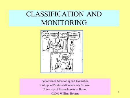 1 CLASSIFICATION AND MONITORING Performance Monitoring and Evaluation College of Public and Community Service University of Massachusetts at Boston ©2006.