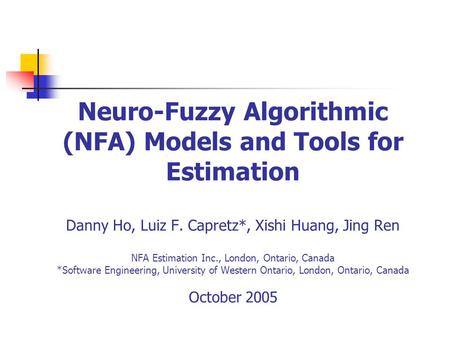 Neuro-Fuzzy Algorithmic (NFA) Models and Tools for Estimation Danny Ho, Luiz F. Capretz*, Xishi Huang, Jing Ren NFA Estimation Inc., London, Ontario, Canada.