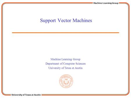 University of Texas at Austin Machine Learning Group Department of Computer Sciences University of Texas at Austin Support Vector Machines.