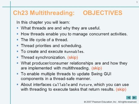  2007 Pearson Education, Inc. All rights reserved. 1 Ch23 Multithreading: OBJECTIVES In this chapter you will learn:  What threads are and why they are.