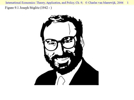 International Economics: Theory, Application, and Policy, Ch. 9;  Charles van Marrewijk, 2006 1 Figure 9.1 Joseph Stiglitz (1942 - )