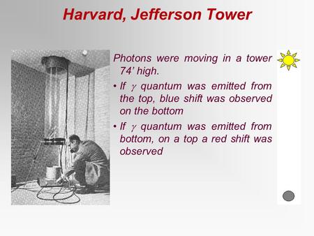 Harvard, Jefferson Tower Photons were moving in a tower 74’ high. If  quantum was emitted from the top, blue shift was observed on the bottom If  quantum.