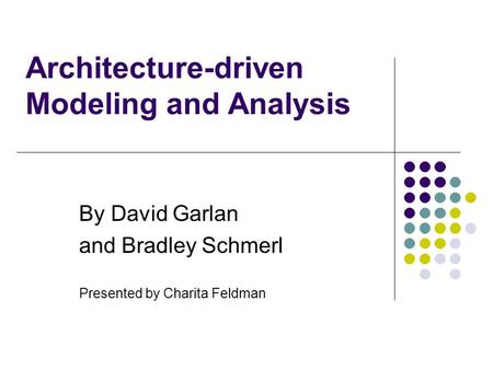 Architecture-driven Modeling and Analysis By David Garlan and Bradley Schmerl Presented by Charita Feldman.