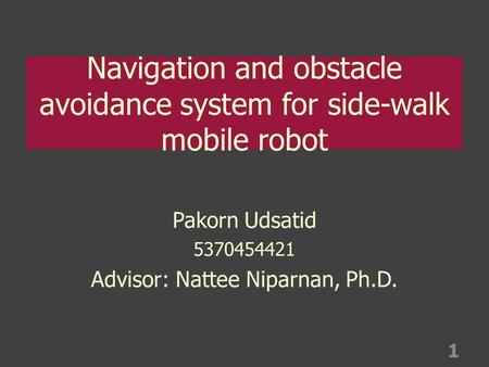 Navigation and obstacle avoidance system for side-walk mobile robot Pakorn Udsatid 5370454421 Advisor: Nattee Niparnan, Ph.D. 1.