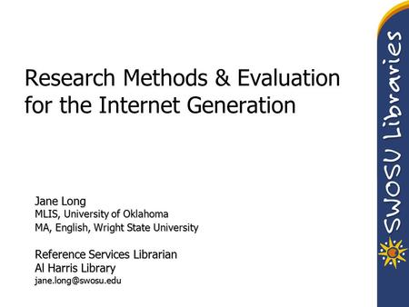 Research Methods & Evaluation for the Internet Generation Jane Long MLIS, University of Oklahoma MA, English, Wright State University Reference Services.