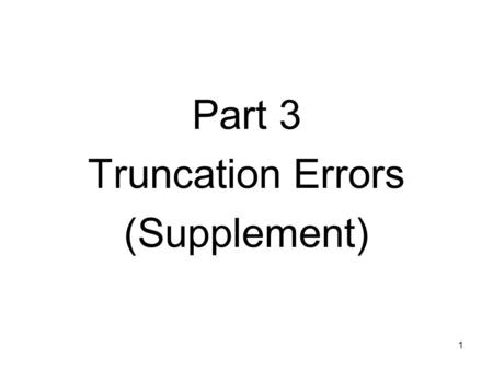 1 Part 3 Truncation Errors (Supplement). 2 Error Propagation How errors in numbers can propagate through mathematical functions? That is, what's the effect.