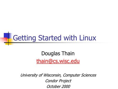 Getting Started with Linux Douglas Thain University of Wisconsin, Computer Sciences Condor Project October 2000.