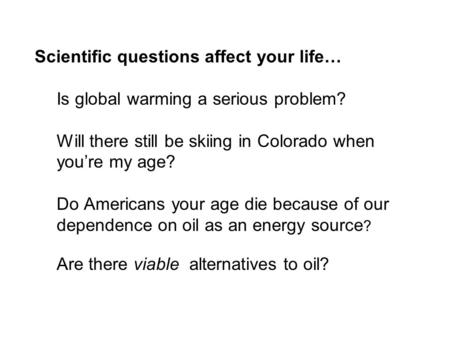 Scientific questions affect your life… Is global warming a serious problem? Will there still be skiing in Colorado when you’re my age? Do Americans your.