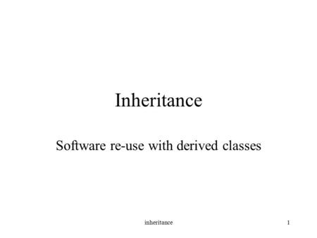 Inheritance1 Inheritance Software re-use with derived classes.