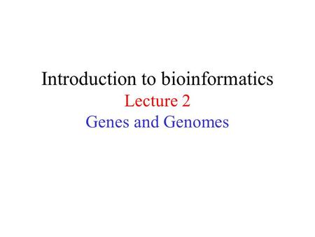 Introduction to bioinformatics Lecture 2 Genes and Genomes.