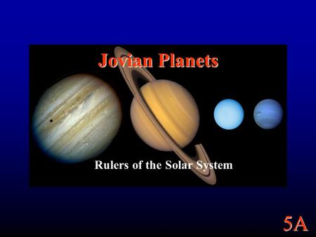 5A Jovian Planets Rulers of the Solar System. 5A Properties Most of Jupiter and Saturn and about half of Uranus and Neptune are made of Hydrogen and Helium.