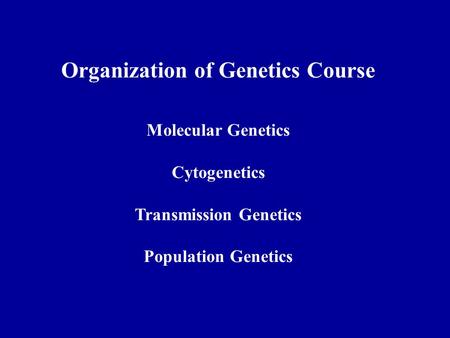 Organization of Genetics Course Molecular Genetics Cytogenetics Transmission Genetics Population Genetics.