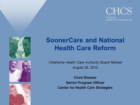 SoonerCare and National Health Care Reform Oklahoma Health Care Authority Board Retreat August 26, 2010 Chad Shearer Senior Program Officer Center for.