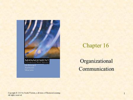 Copyright © 2005 by South-Western, a division of Thomson Learning All rights reserved 1 Chapter 16 Organizational Communication.