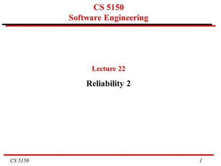 CS 5150 1 CS 5150 Software Engineering Lecture 22 Reliability 2.