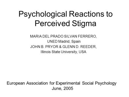 Psychological Reactions to Perceived Stigma MARIA DEL PRADO SILVAN FERRERO, UNED Madrid, Spain JOHN B. PRYOR & GLENN D. REEDER, Illinois State University,