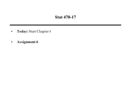 Stat 470-17 Today: Start Chapter 4 Assignment 4:.