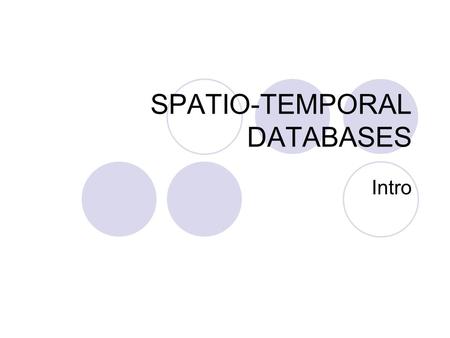 SPATIO-TEMPORAL DATABASES Intro. “Space by itself, and time by itself, are doomed to fade away into mere shadows, and only a kind union of the two will.