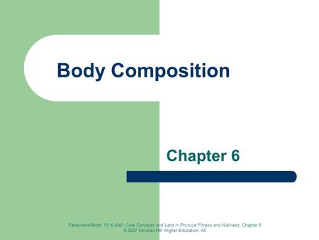 Fahey/Insel/Roth, Fit & Well: Core Concepts and Labs in Physical Fitness and Wellness, Chapter 6 © 2007 McGraw-Hill Higher Education. All Body Composition.