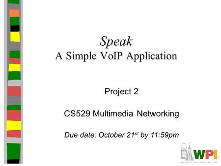 Speak A Simple VoIP Application CS529 Multimedia Networking Due date: October 21 st by 11:59pm Project 2.