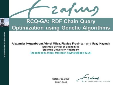 RCQ-GA: RDF Chain Query Optimization using Genetic Algorithms BNAIC 2009 Alexander Hogenboom, Viorel Milea, Flavius Frasincar, and Uzay Kaymak Erasmus.
