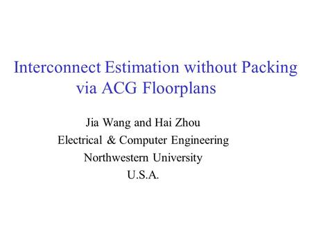 Interconnect Estimation without Packing via ACG Floorplans Jia Wang and Hai Zhou Electrical & Computer Engineering Northwestern University U.S.A.