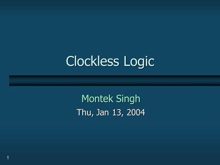 1 Clockless Logic Montek Singh Thu, Jan 13, 2004.