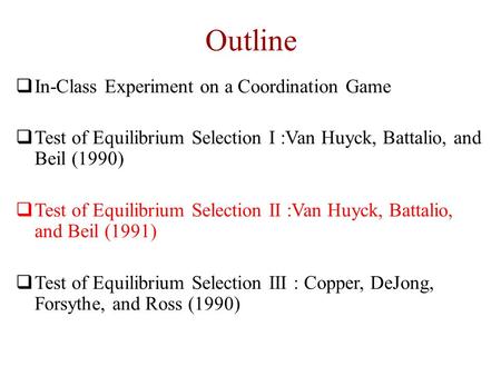 Outline  In-Class Experiment on a Coordination Game  Test of Equilibrium Selection I :Van Huyck, Battalio, and Beil (1990)  Test of Equilibrium Selection.