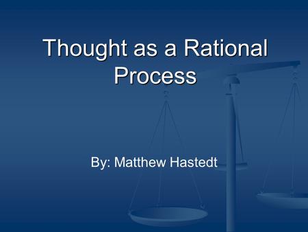 Thought as a Rational Process By: Matthew Hastedt.