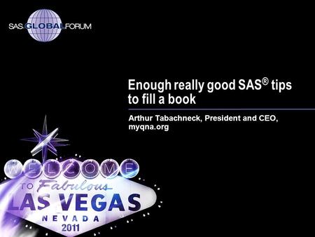 Enough really good SAS ® tips to fill a book Arthur Tabachneck, President and CEO, myqna.org.