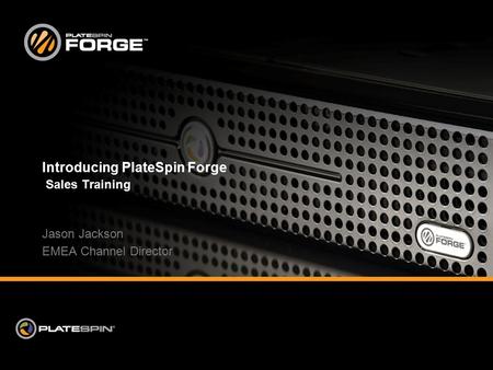 Introducing PlateSpin Forge Sales Training Jason Jackson EMEA Channel Director.