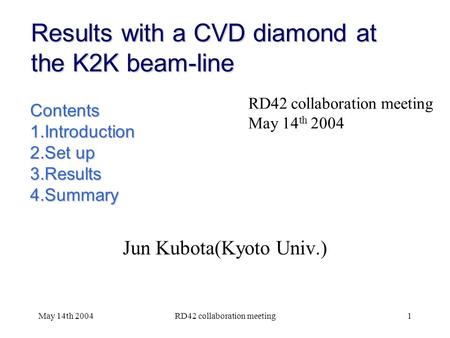 May 14th 2004RD42 collaboration meeting1 Results with a CVD diamond at the K2K beam-line Jun Kubota(Kyoto Univ.) RD42 collaboration meeting May 14 th 2004.