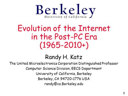 1 Evolution of the Internet in the Post-PC Era (1965-2010+) Randy H. Katz The United Microelectronics Corporation Distinguished Professor Computer Science.