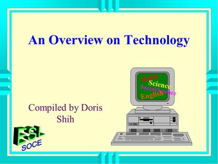 An Overview on Technology Compiled by Doris Shih Math Science Social Science English.