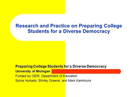 Research and Practice on Preparing College Students for a Diverse Democracy Preparing College Students for a Diverse Democracy University of Michigan Funded.