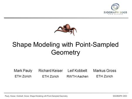 Pauly, Keiser, Kobbelt, Gross: Shape Modeling with Point-Sampled GeometrySIGGRAPH 2003 Shape Modeling with Point-Sampled Geometry Mark Pauly Richard Keiser.