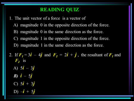 1. The unit vector of a force is a vector of A) magnitude 0 in the opposite direction of the force. B) magnitude 0 in the same direction as the force.