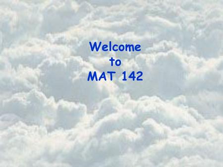 Welcome to MAT 142. Basic Course Information Instructor Office Office Hours Beth Jones PSA 725 Tuesday 10:30 am – 12 noon Thursday 10:30 am – 12 noon.