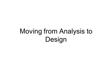 Moving from Analysis to Design. Overview ● What is the difference between analysis and design? ● Logical v. physical design ● System v. detailed design.